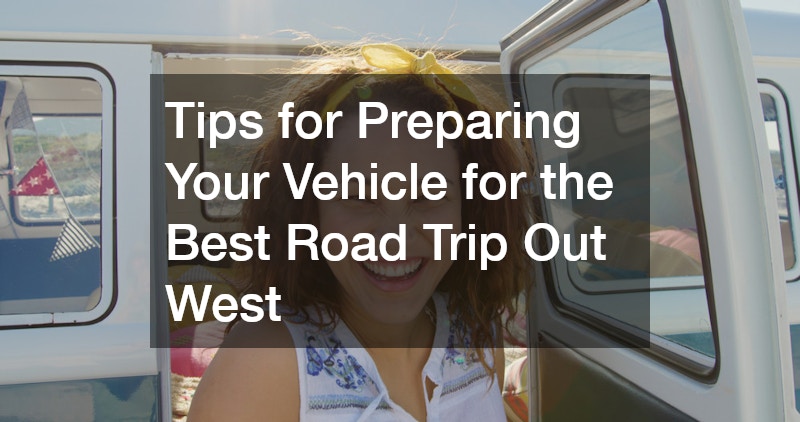 Tips for Preparing Your Vehicle for the Best Road Trip Out West