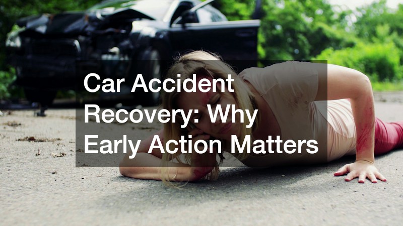 Car Accident Recovery: Why Early Action Matters